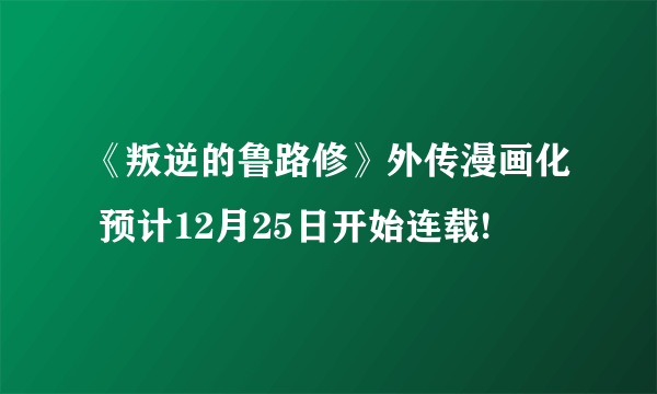 《叛逆的鲁路修》外传漫画化 预计12月25日开始连载!