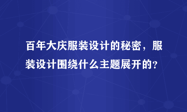 百年大庆服装设计的秘密，服装设计围绕什么主题展开的？