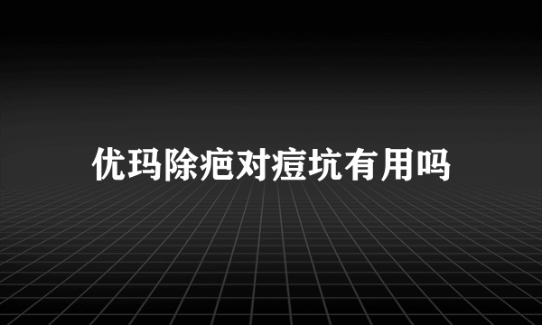 优玛除疤对痘坑有用吗