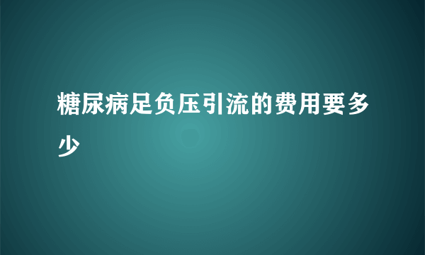 糖尿病足负压引流的费用要多少