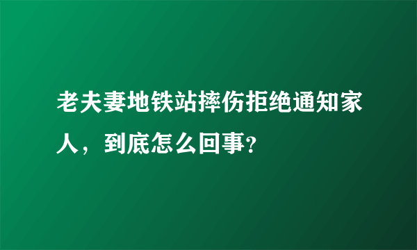 老夫妻地铁站摔伤拒绝通知家人，到底怎么回事？