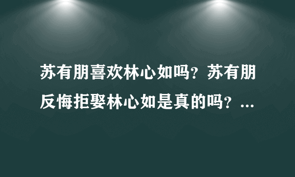 苏有朋喜欢林心如吗？苏有朋反悔拒娶林心如是真的吗？_飞外网