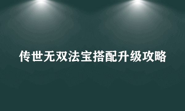 传世无双法宝搭配升级攻略