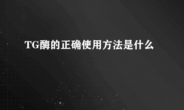 TG酶的正确使用方法是什么