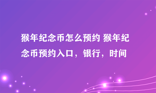 猴年纪念币怎么预约 猴年纪念币预约入口，银行，时间