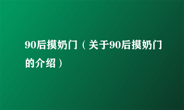 90后摸奶门（关于90后摸奶门的介绍）