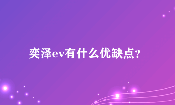 奕泽ev有什么优缺点？