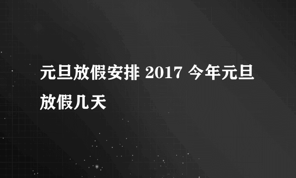 元旦放假安排 2017 今年元旦放假几天