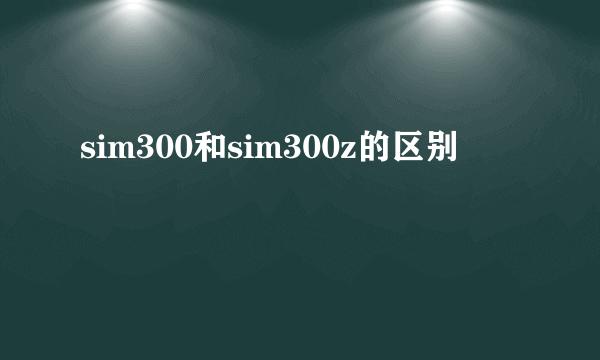 sim300和sim300z的区别