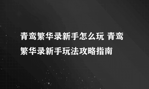 青鸾繁华录新手怎么玩 青鸾繁华录新手玩法攻略指南