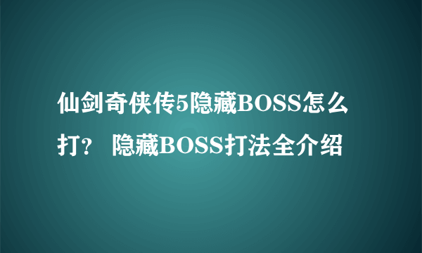 仙剑奇侠传5隐藏BOSS怎么打？ 隐藏BOSS打法全介绍