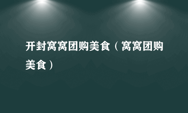 开封窝窝团购美食（窝窝团购美食）