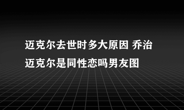 迈克尔去世时多大原因 乔治迈克尔是同性恋吗男友图