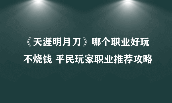 《天涯明月刀》哪个职业好玩不烧钱 平民玩家职业推荐攻略