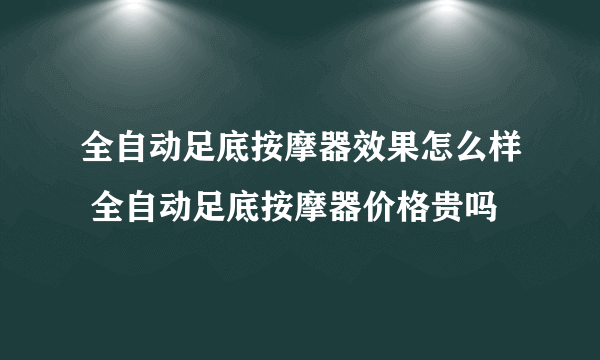 全自动足底按摩器效果怎么样 全自动足底按摩器价格贵吗