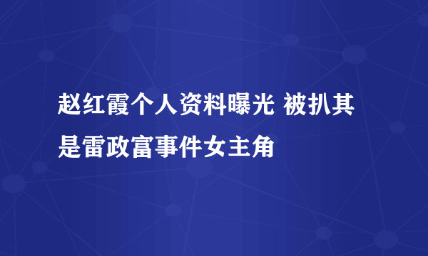 赵红霞个人资料曝光 被扒其是雷政富事件女主角