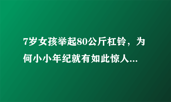 7岁女孩举起80公斤杠铃，为何小小年纪就有如此惊人的爆发力？