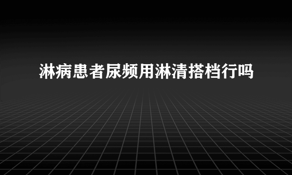 淋病患者尿频用淋清搭档行吗