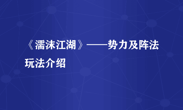 《濡沫江湖》——势力及阵法玩法介绍