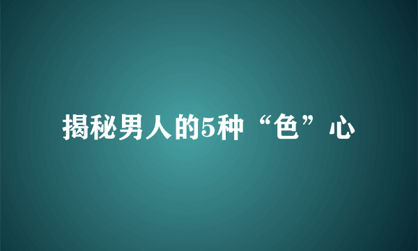 揭秘男人的5种“色”心