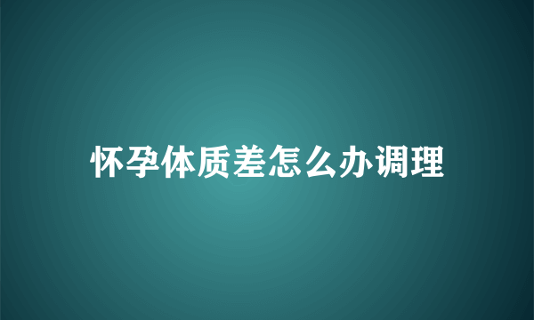 怀孕体质差怎么办调理