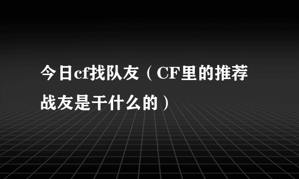 今日cf找队友（CF里的推荐战友是干什么的）