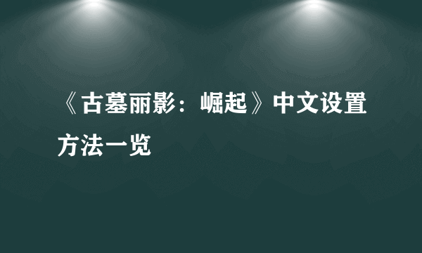 《古墓丽影：崛起》中文设置方法一览