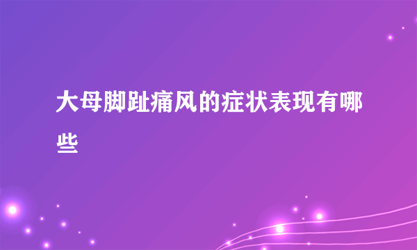 大母脚趾痛风的症状表现有哪些