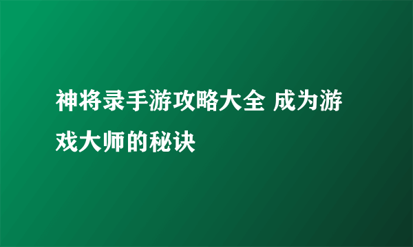 神将录手游攻略大全 成为游戏大师的秘诀