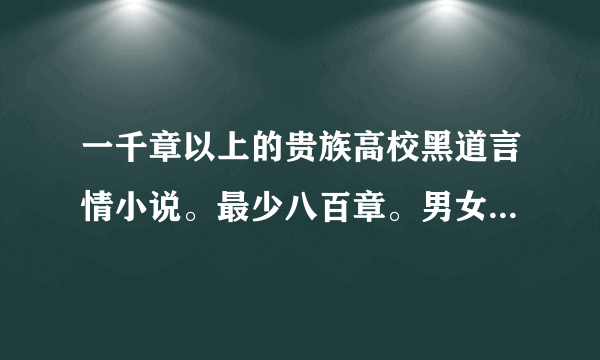 一千章以上的贵族高校黑道言情小说。最少八百章。男女主角都是黑道的？