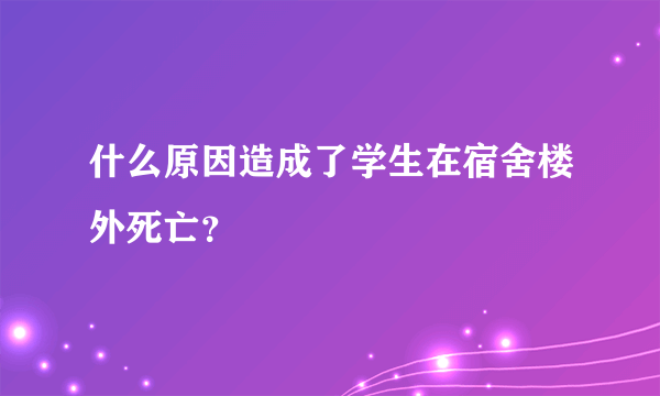 什么原因造成了学生在宿舍楼外死亡？