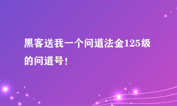 黑客送我一个问道法金125级的问道号！