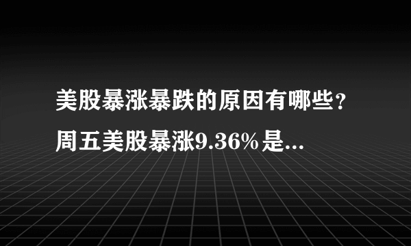 美股暴涨暴跌的原因有哪些？周五美股暴涨9.36%是套路还是复活？