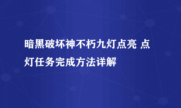 暗黑破坏神不朽九灯点亮 点灯任务完成方法详解