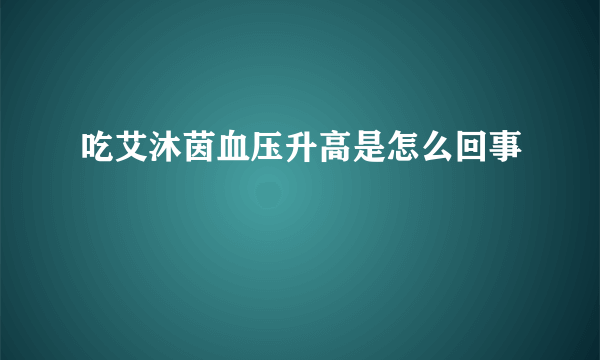 吃艾沐茵血压升高是怎么回事