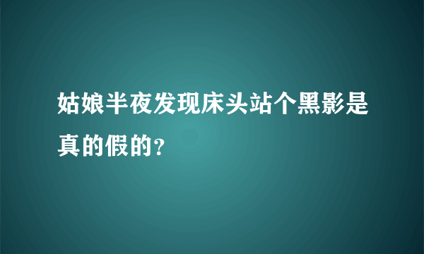 姑娘半夜发现床头站个黑影是真的假的？