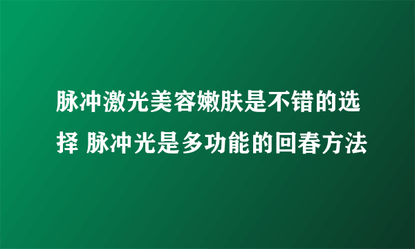 脉冲激光美容嫩肤是不错的选择 脉冲光是多功能的回春方法