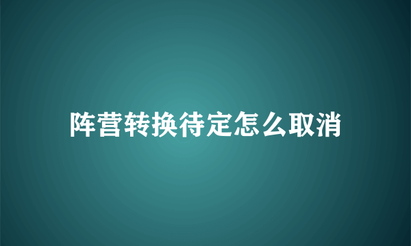 阵营转换待定怎么取消