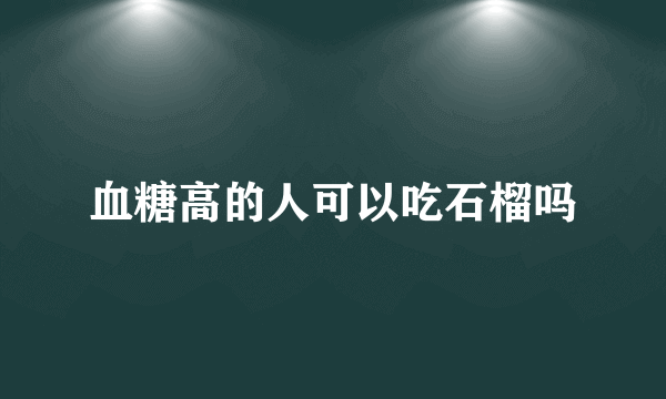 血糖高的人可以吃石榴吗