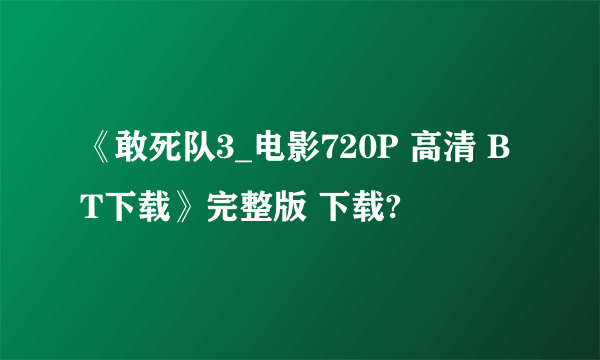 《敢死队3_电影720P 高清 BT下载》完整版 下载?