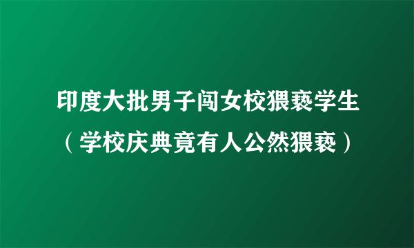 印度大批男子闯女校猥亵学生（学校庆典竟有人公然猥亵）