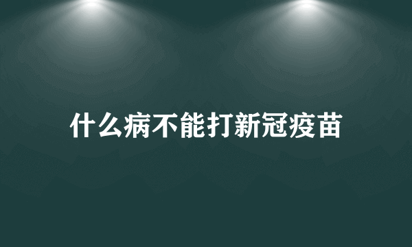 什么病不能打新冠疫苗