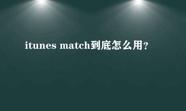 itunes match到底怎么用？