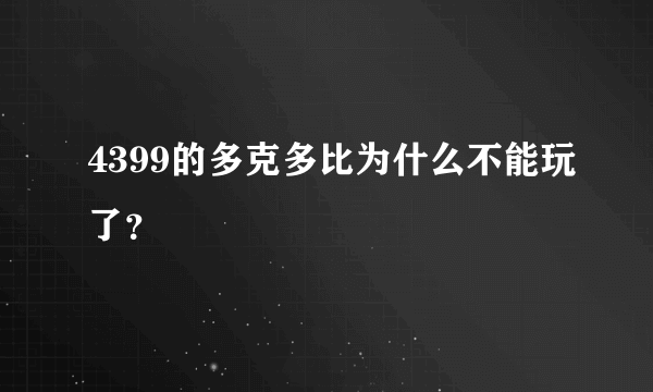 4399的多克多比为什么不能玩了？