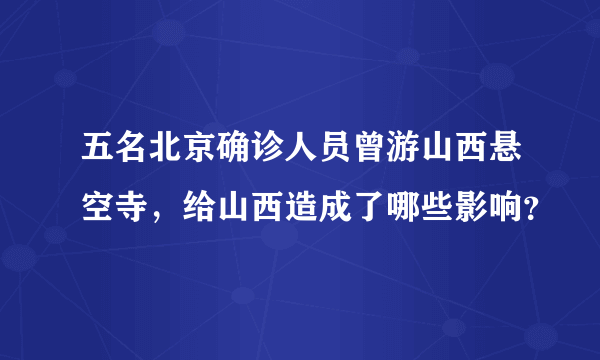 五名北京确诊人员曾游山西悬空寺，给山西造成了哪些影响？