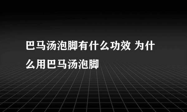 巴马汤泡脚有什么功效 为什么用巴马汤泡脚