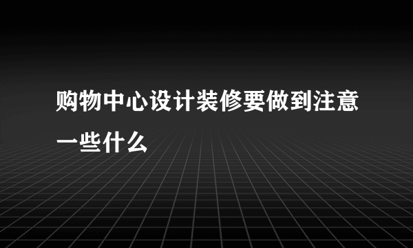 购物中心设计装修要做到注意一些什么