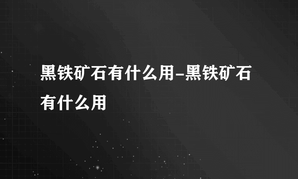 黑铁矿石有什么用-黑铁矿石有什么用