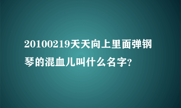 20100219天天向上里面弹钢琴的混血儿叫什么名字？