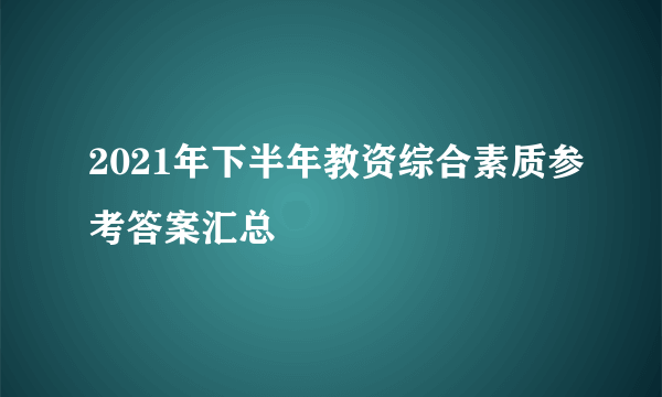 2021年下半年教资综合素质参考答案汇总